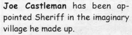 Joe Castleman has been appointed Sheriff in the imaginary village he made up.